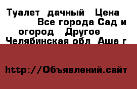 Туалет  дачный › Цена ­ 12 300 - Все города Сад и огород » Другое   . Челябинская обл.,Аша г.